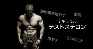 【男性向け】(筋肉増)ナチュラルテストステロンを増やすには8つのことをするべし！