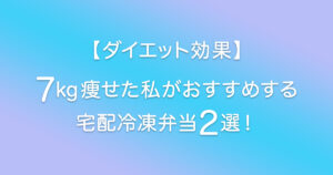 【ダイエット効果】7kg痩せた私がおすすめする宅配冷凍弁当2選まとめ！